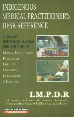 Indigenous Medical Practitioner's Desk References: A Ready Reckoner of Current Ayurvedic, Homoeopathic, Unani and Siddha Ethical Specialities