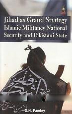 Jihad as Grand Strategy: Islamic Militancy, National Security and Pakistani State