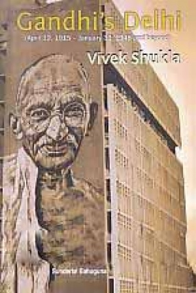 Gandhi's Delhi: April 12, 1915-January 30, 1948 and Beyond