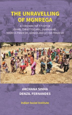 The Unravelling of Mgnrega: A Comparative Study Of Bihar, Chhattisgarh, Jharkhand, Madhya Pradesh, Odisha and Uttar Pradesh