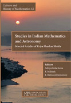 Studies in Indian Mathematics and Astronomy: Selected Articles of Kripa Shankar Shukla