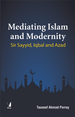 Mediating Islam and Modernity: Sir Sayyid and Iqbal and Azad