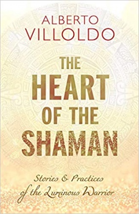 The Heart of The Shaman: Stories & Practices of the Luminous Warrior