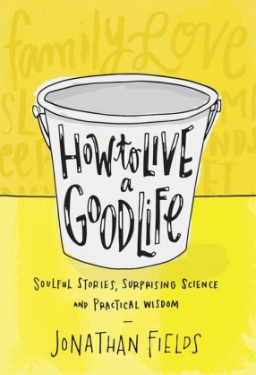 How to Live a Good Life: Soulful Stories, Surprising Science and Practical Wisdom