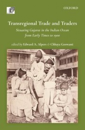 Transregional Trade and Traders: Situating Gujarat in the Indian Ocean from Early Times to 1900