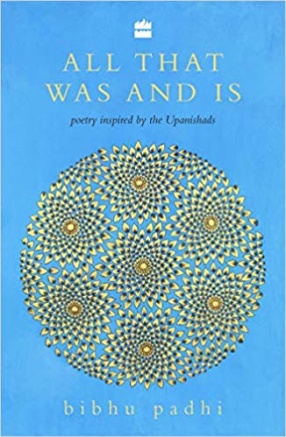 All That was and is: Poems Inspired by the Upanishads