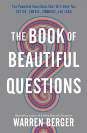 The Book of Beautiful Questions: The Powerful Questions That Will Help You Decide, Create, Connect, and Lead