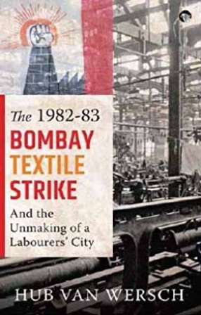 The 1982-83 Bombay Textile Strike and the Unmaking of a Labourers’ City