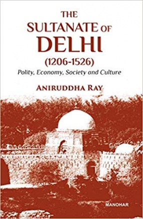 The Sultanate of Delhi (1206-1526): Polity, Economy, Society and Culture