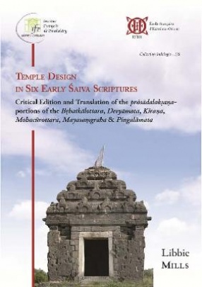Temple Design in Six Early Saiva Scriptures: Critical edition and Translation of the Prasadalaksana-Portions of the Brhatkalottara, Devyamata, Kirana, Mohacurottara, Mayasamgraha & Pingalamata