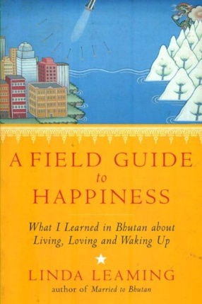 A Field Guide to Happiness; What I Learned in Bhutan About Living, Loving and Waking Up