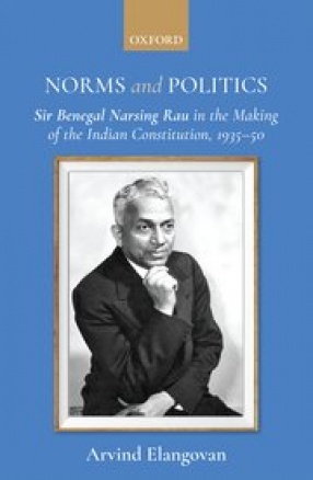 Norms and Politics: Sir Benegal Narsing Rau in the Making of the Indian Constitution, 1935–50