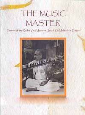 The Music Master: Portrait of the Rudra Vina Maestro Ustad Zia Mohiuddin Dagar