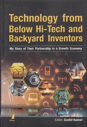 Technology from Below Hi-Tech and Backyard Inventors: My Story of Their Partnership in a Growth Economy