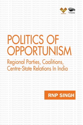 Politics of Opportunism: Regional Parties, Coalitions, Centre-State Relations in India