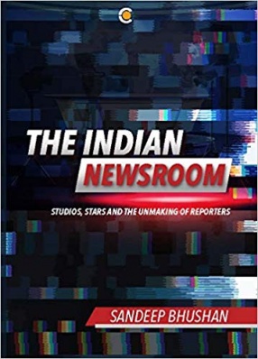 The Indian Newsroom: Studios, Stars and the Unmaking of Reporters