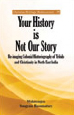 Your History is Not our Story: Re-Imaging Colonial Historiography of Tribals and Christianity in North East India