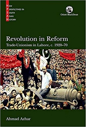 Revolution in Reform: Trade-Unionism in Lahore, c. 1920-70