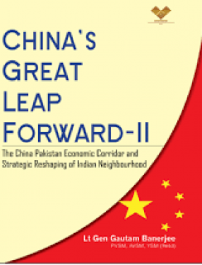 China's Great Leap Forward-II: The China Pakistan Economic Corridor and Strategic Reshaping of Indian Neighbourhood