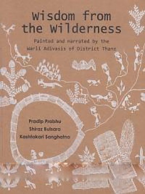 Wisdom from the Wilderness: Painted and Narrated by the Warli Adivasis of District Thane