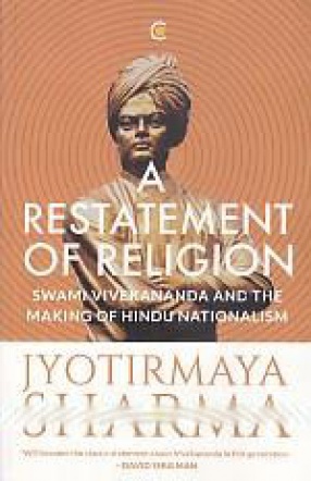 A Restatement of Religion: Swami Vivekananda and The Making of Hindu Nationalism