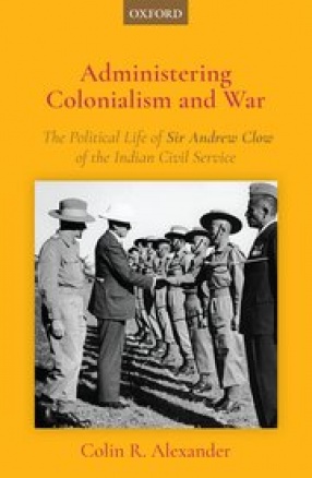 Administering Colonialism and War: The Political Life of Sir Andrew Clow of the Indian Civil Service
