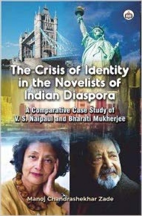 The Crisis of Identity in the Novelists of Indian Diaspora: A Comparative Case Study of V. S. Naipaul and Bharati Mukherjee
