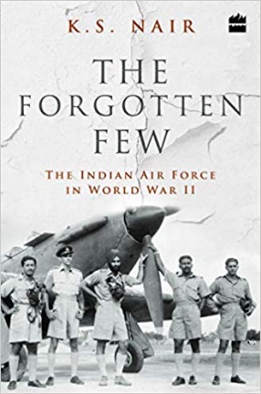 The Forgotten Few: The Indian Air Force's Contribution in the Second World War