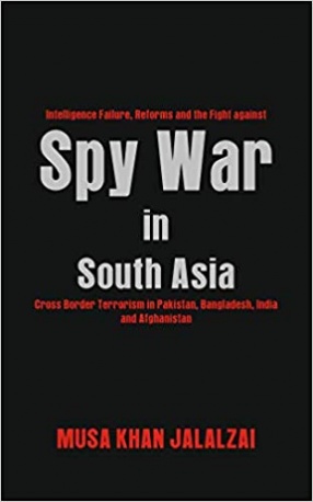 Spy War in South Asia : Intelligence Failure, Reforms and The Fight Against Cross Border Terrorism