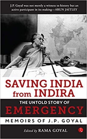 Saving India from Indira: The Untold Story of Emergency: Memoirs of J P Goyal