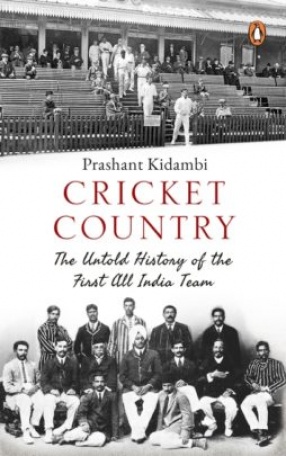 Cricket Country: The Untold History of The First All India Team