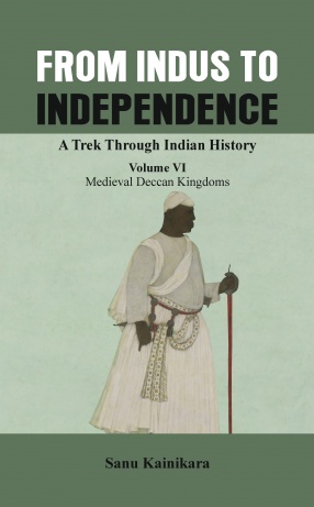 From Indus to Independence: A Trek Through Indian History: Vol. VI. Medieval Deccan Kingdoms