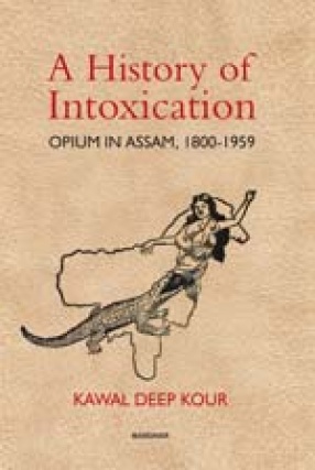 A History of Intoxication: Opium in Assam, 1800-1959