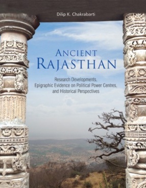 Ancient Rajasthan: Research Development Epigraphic Evidence on Political Power Centres, and Historical Perspectives