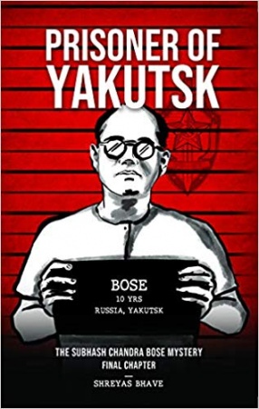 Prisoner of Yakutsk: The Subhash Chandra Bose Mystery