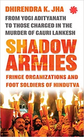 Shadow Armies: Fringe Organizations and Foot Soldiers of Hindutva