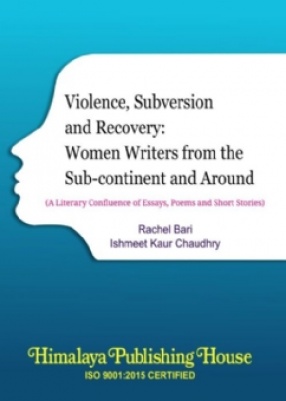 Violence, Subversion and Recovery: Women Writers From the Sub-continent and Around