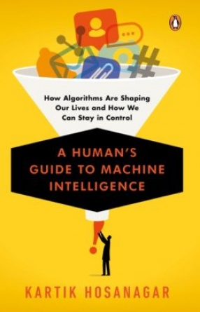 A Human’s Guide to Machine Intelligence: How Algorithms Are Shaping Our Lives and How We Can Stay In Control