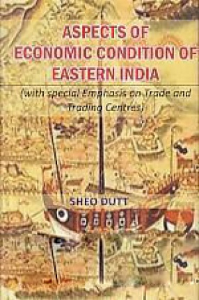 Aspects of Economic Condition of Eastern India : With Special Emphasis On Trade and Trading Centres