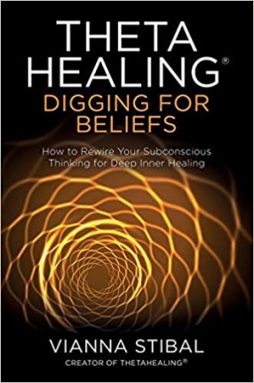 ThetaHealing ® Digging For Beliefs: How to Rewire Your Subconscious Thinking For Deep Inner Healing