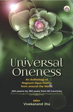 Universal Oneness: An Anthology of Magnum Opus Poems From Around the World: 360 Poems by 360 Poets From 60 Countries