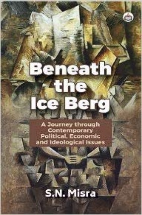 Beneath the Ice Berg: A Journey Through Contemporary Political, Economic and Ideological Issues