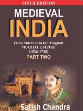 Medieval India: From Sultanat to the Mughals: Mughal Empire (1526-1748): Part-II