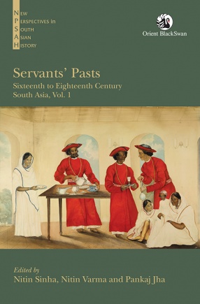 Servants’ Pasts: Sixteenth to Eighteenth Century, South Asia: Vol. 1