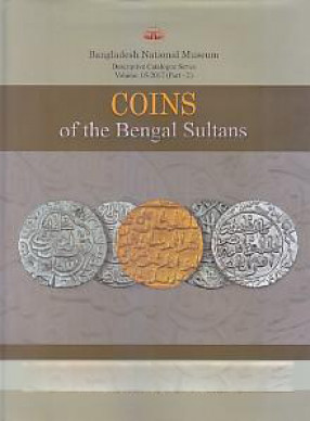 A Descriptive Catalogue of Coins of the Bengal Sultans in the Bangladesh National Museum (In 2 Parts)