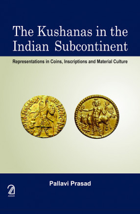 The Kushanas in the Indian Subcontinent: Representations in Coins, Inscriptions and Material Culture