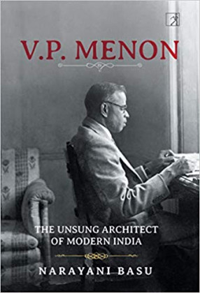 V.P. Menon: The Unsung Architect of Modern India