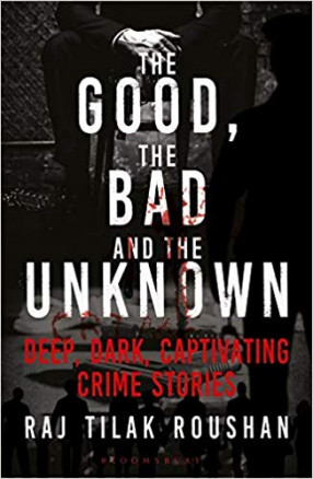 Good, the Bad and the Unknown: Deep, Dark and Captivating Crime Stories from India