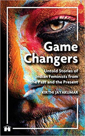 Game Changers: Untold Stories of Indian Feminists from the Past and the Present
