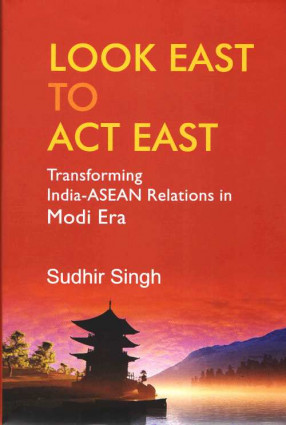 Look East to Act East: Transforming India-ASEAN Relations in Modi Era